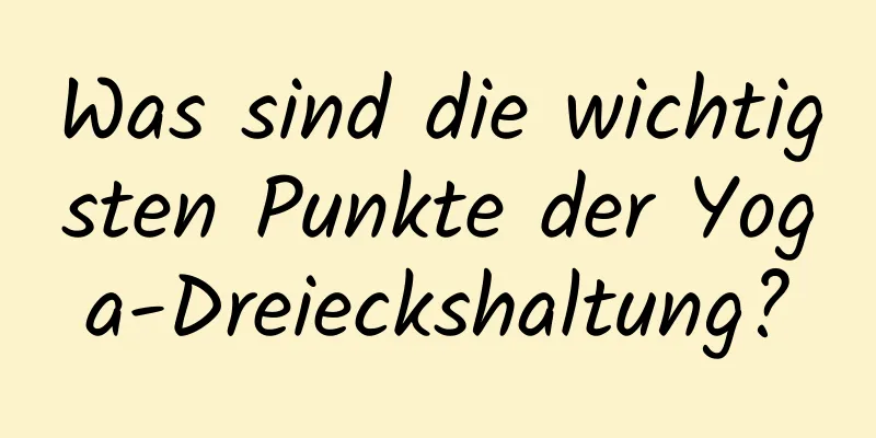 Was sind die wichtigsten Punkte der Yoga-Dreieckshaltung?