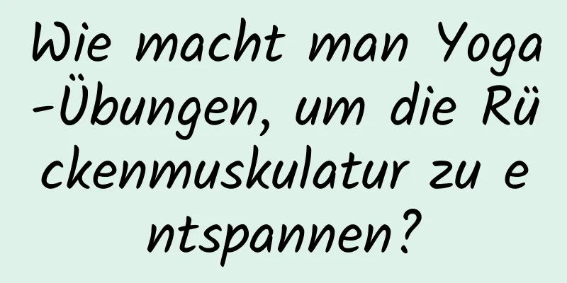 Wie macht man Yoga-Übungen, um die Rückenmuskulatur zu entspannen?