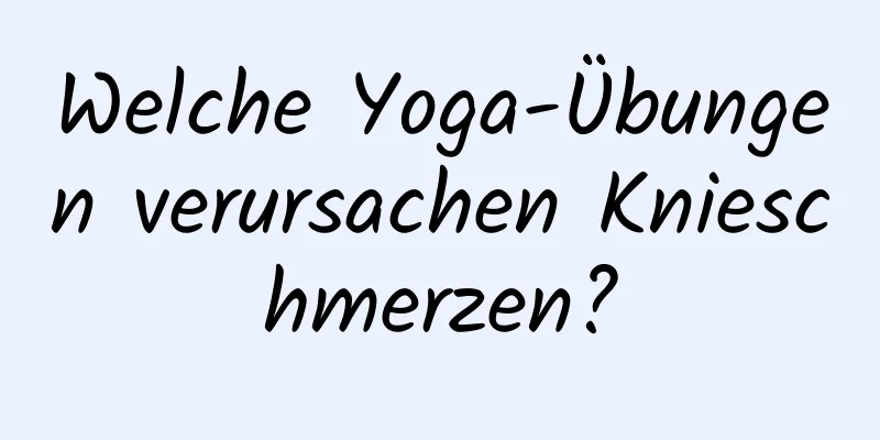 Welche Yoga-Übungen verursachen Knieschmerzen?