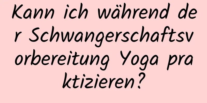 Kann ich während der Schwangerschaftsvorbereitung Yoga praktizieren?