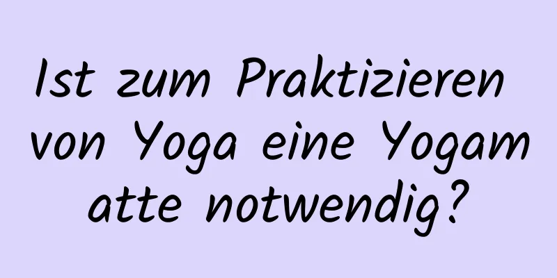 Ist zum Praktizieren von Yoga eine Yogamatte notwendig?