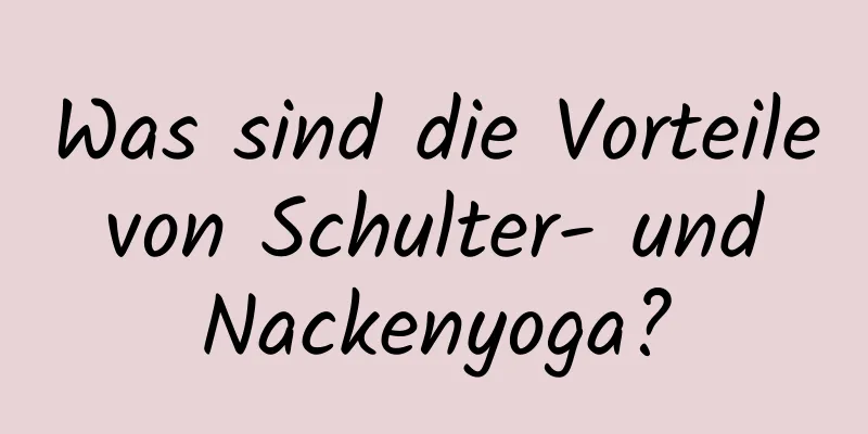 Was sind die Vorteile von Schulter- und Nackenyoga?