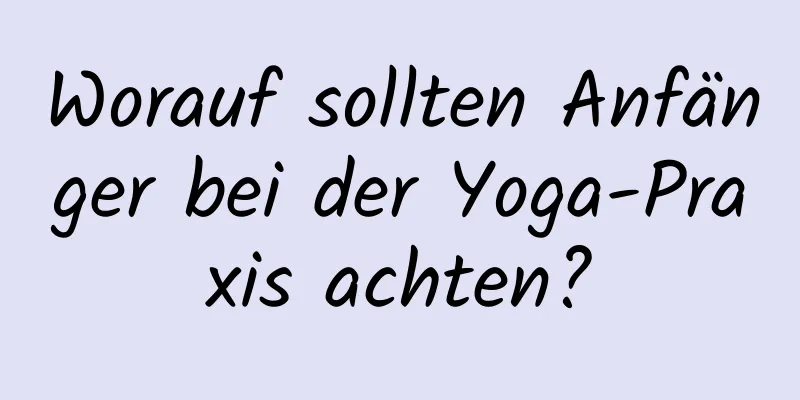 Worauf sollten Anfänger bei der Yoga-Praxis achten?