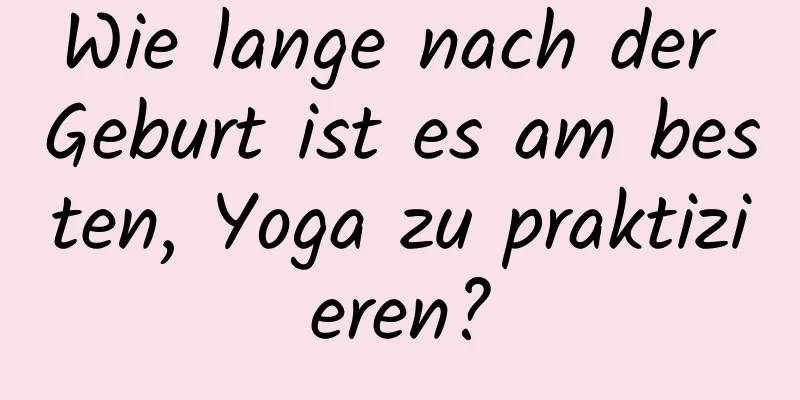 Wie lange nach der Geburt ist es am besten, Yoga zu praktizieren?