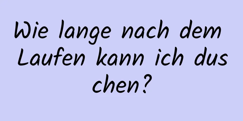 Wie lange nach dem Laufen kann ich duschen?