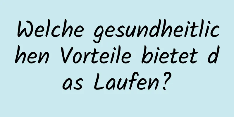 Welche gesundheitlichen Vorteile bietet das Laufen?