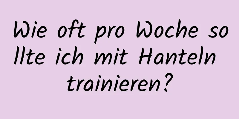 Wie oft pro Woche sollte ich mit Hanteln trainieren?