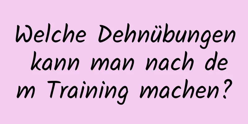 Welche Dehnübungen kann man nach dem Training machen?