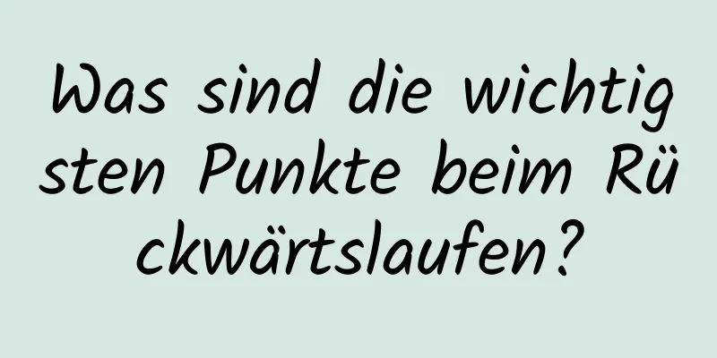 Was sind die wichtigsten Punkte beim Rückwärtslaufen?