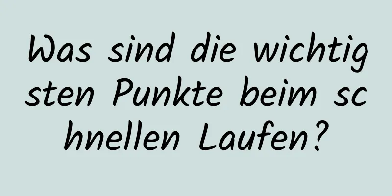 Was sind die wichtigsten Punkte beim schnellen Laufen?