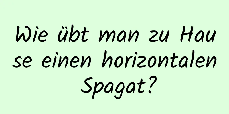 Wie übt man zu Hause einen horizontalen Spagat?