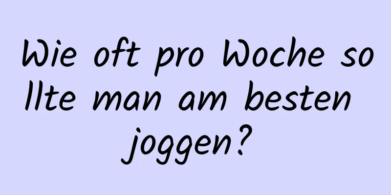 Wie oft pro Woche sollte man am besten joggen?