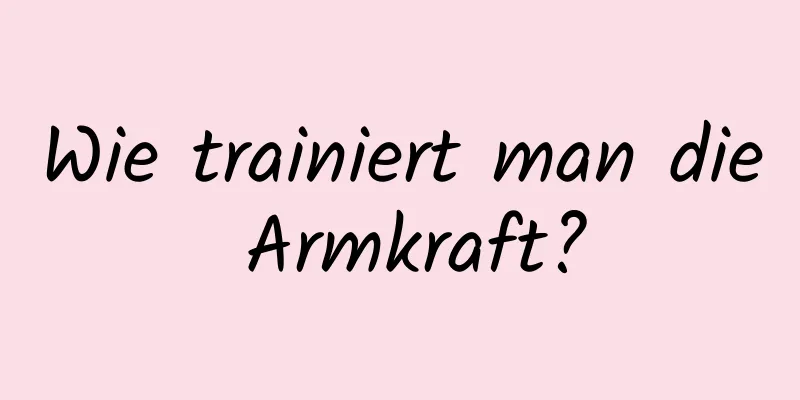 Wie trainiert man die Armkraft?