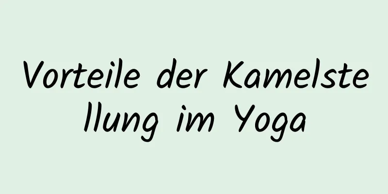 Vorteile der Kamelstellung im Yoga