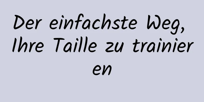 Der einfachste Weg, Ihre Taille zu trainieren