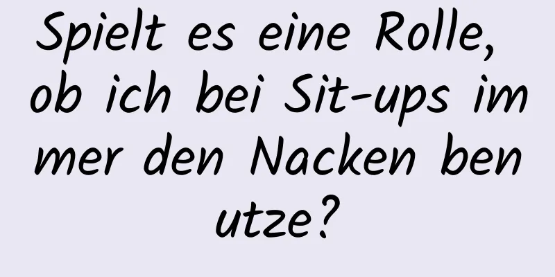 Spielt es eine Rolle, ob ich bei Sit-ups immer den Nacken benutze?