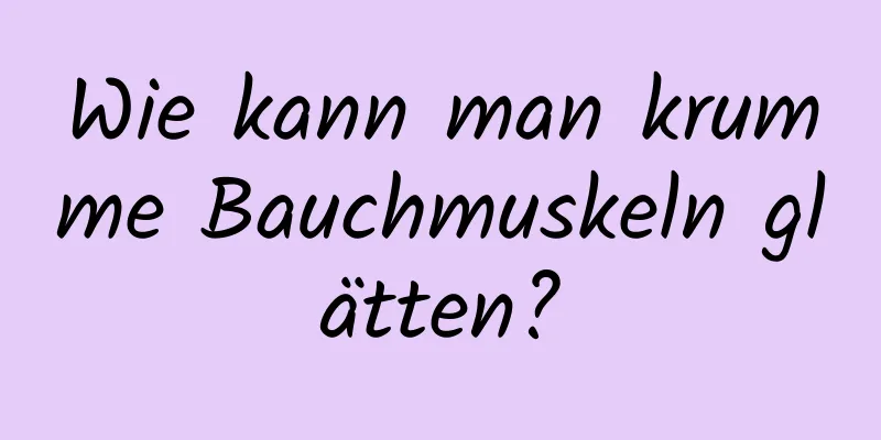 Wie kann man krumme Bauchmuskeln glätten?