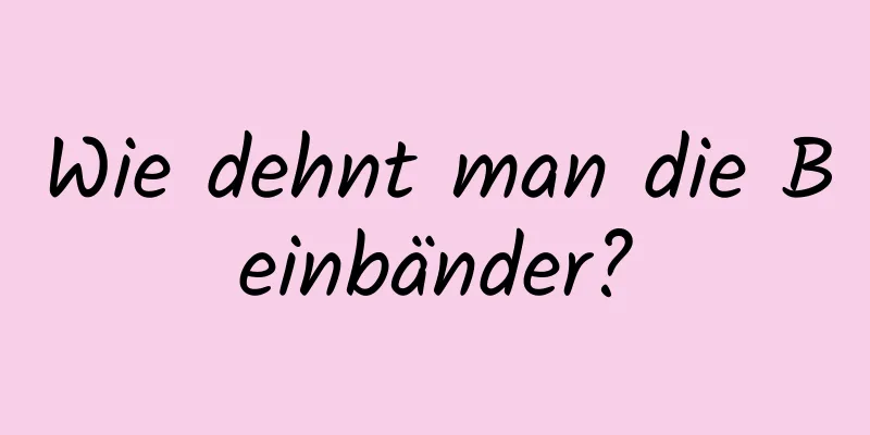 Wie dehnt man die Beinbänder?