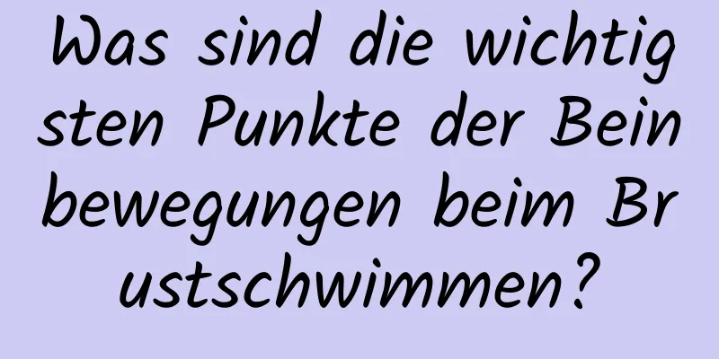 Was sind die wichtigsten Punkte der Beinbewegungen beim Brustschwimmen?