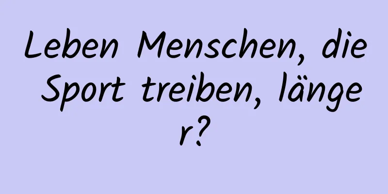 Leben Menschen, die Sport treiben, länger?