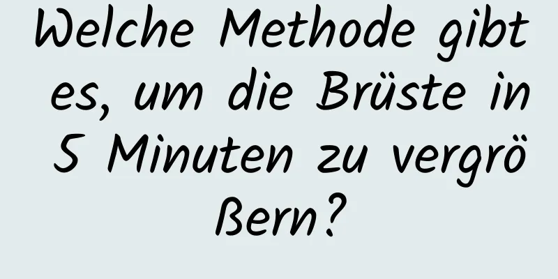 Welche Methode gibt es, um die Brüste in 5 Minuten zu vergrößern?