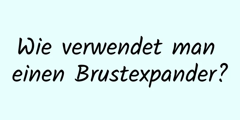 Wie verwendet man einen Brustexpander?