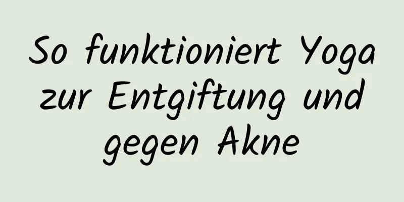 So funktioniert Yoga zur Entgiftung und gegen Akne