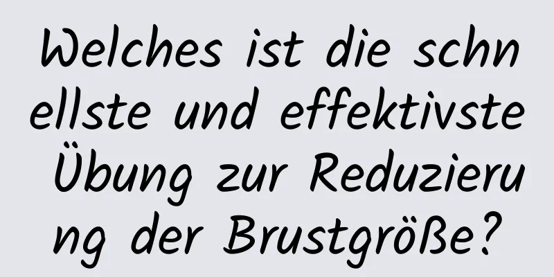 Welches ist die schnellste und effektivste Übung zur Reduzierung der Brustgröße?