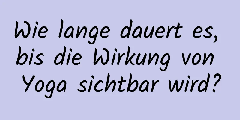 Wie lange dauert es, bis die Wirkung von Yoga sichtbar wird?