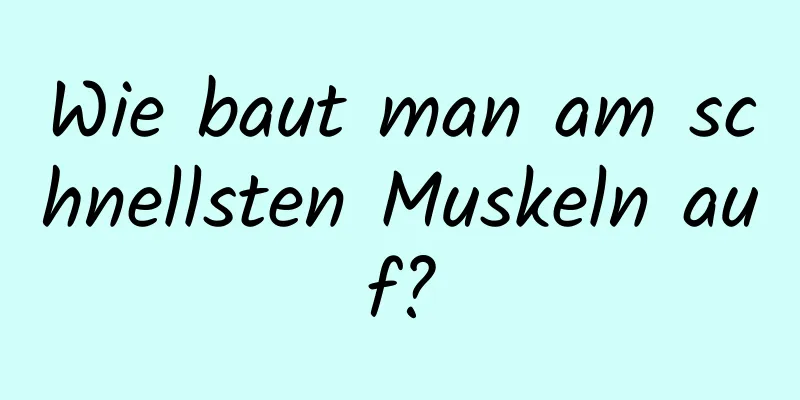 Wie baut man am schnellsten Muskeln auf?