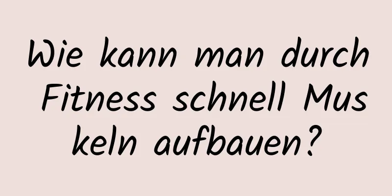 Wie kann man durch Fitness schnell Muskeln aufbauen?