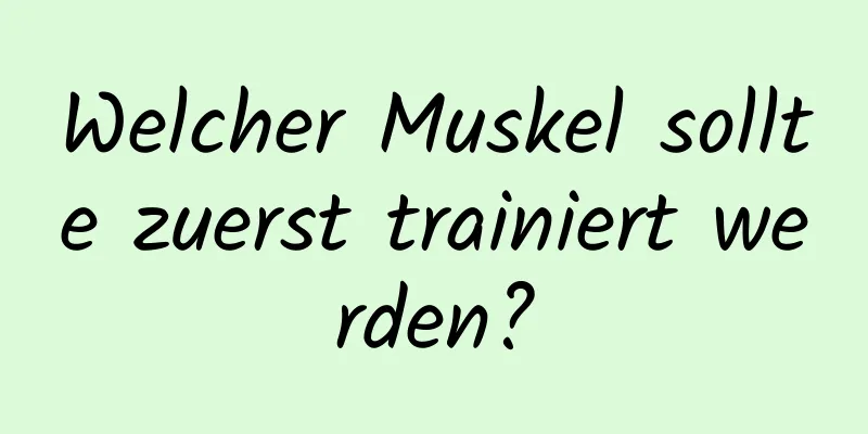 Welcher Muskel sollte zuerst trainiert werden?