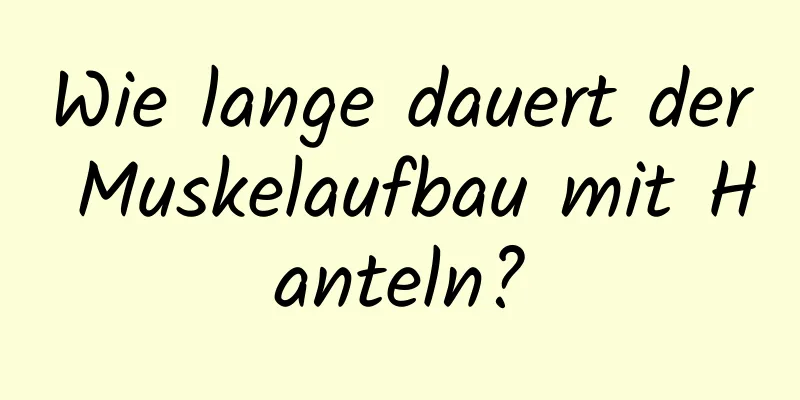 Wie lange dauert der Muskelaufbau mit Hanteln?