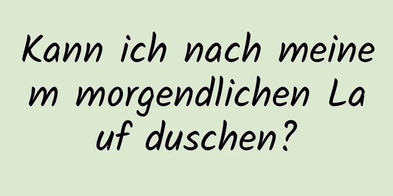 Kann ich nach meinem morgendlichen Lauf duschen?