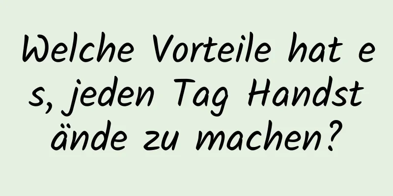 Welche Vorteile hat es, jeden Tag Handstände zu machen?