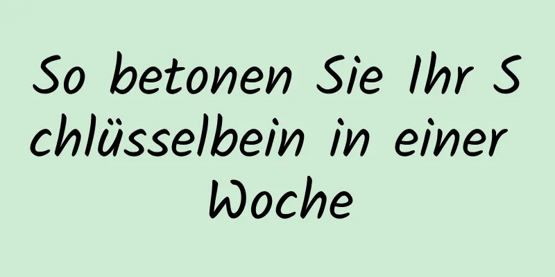 So betonen Sie Ihr Schlüsselbein in einer Woche