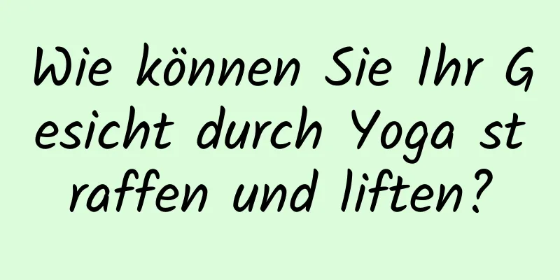 Wie können Sie Ihr Gesicht durch Yoga straffen und liften?