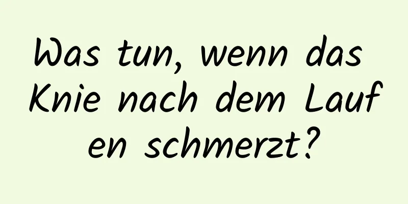 Was tun, wenn das Knie nach dem Laufen schmerzt?