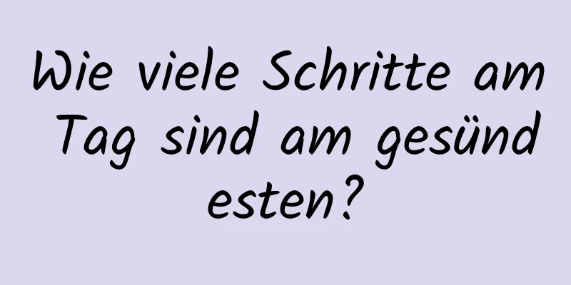 Wie viele Schritte am Tag sind am gesündesten?