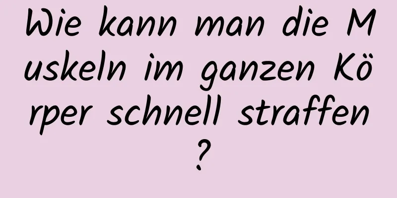 Wie kann man die Muskeln im ganzen Körper schnell straffen?