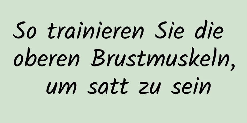 So trainieren Sie die oberen Brustmuskeln, um satt zu sein