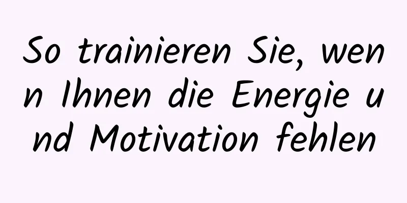 So trainieren Sie, wenn Ihnen die Energie und Motivation fehlen