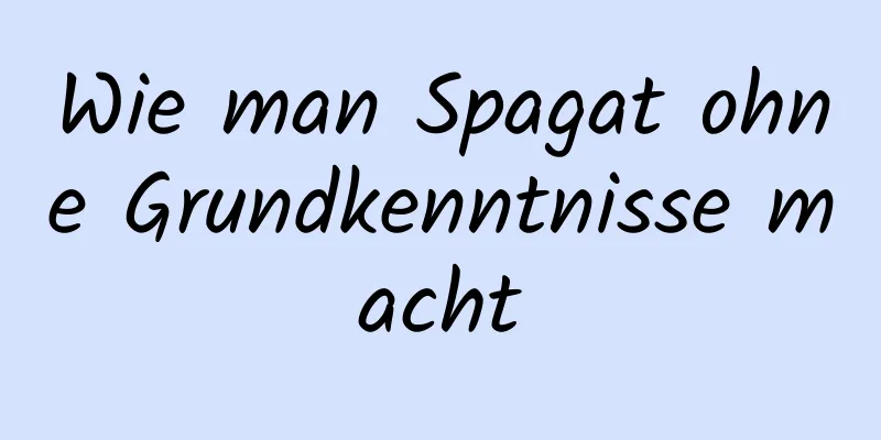 Wie man Spagat ohne Grundkenntnisse macht