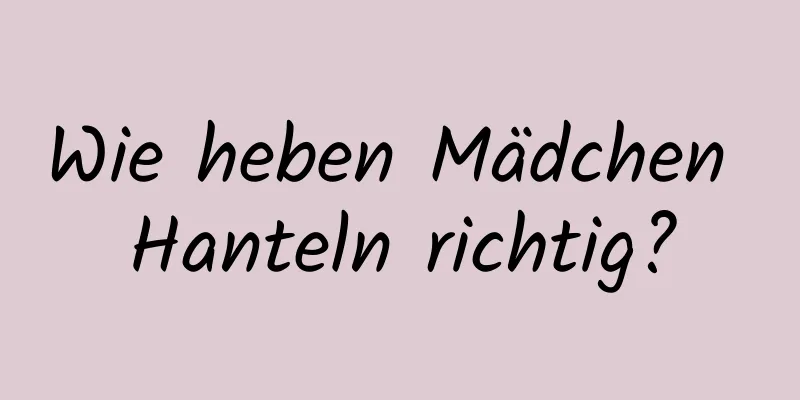 Wie heben Mädchen Hanteln richtig?