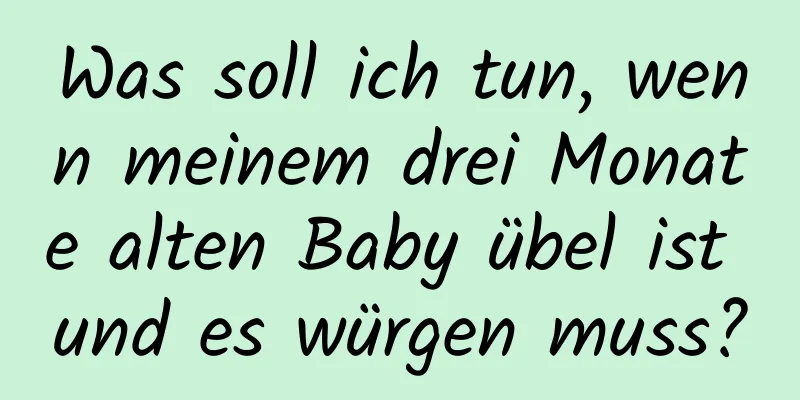 Was soll ich tun, wenn meinem drei Monate alten Baby übel ist und es würgen muss?