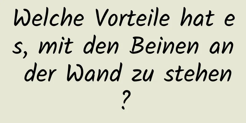 Welche Vorteile hat es, mit den Beinen an der Wand zu stehen?