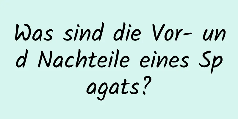 Was sind die Vor- und Nachteile eines Spagats?