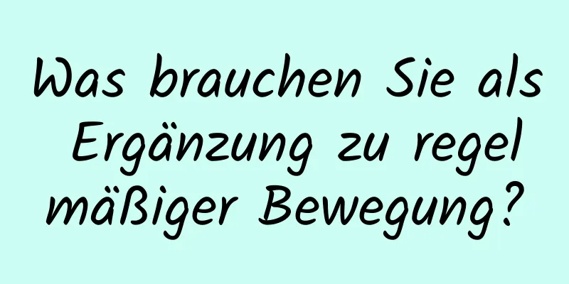 Was brauchen Sie als Ergänzung zu regelmäßiger Bewegung?