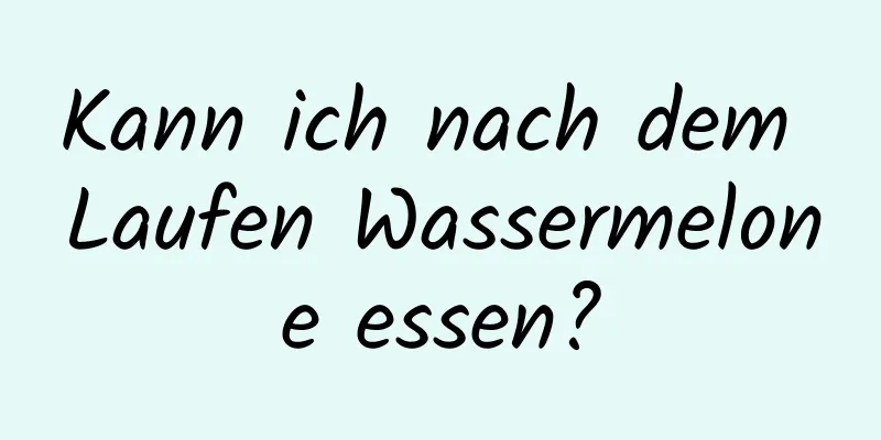 Kann ich nach dem Laufen Wassermelone essen?