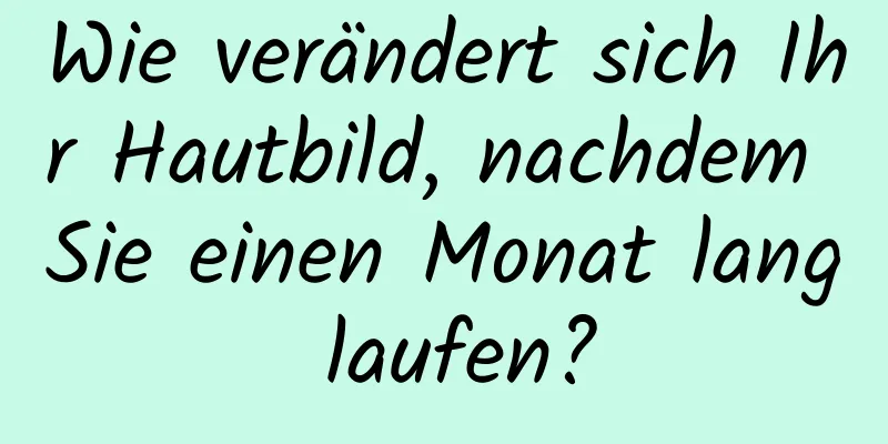 Wie verändert sich Ihr Hautbild, nachdem Sie einen Monat lang laufen?